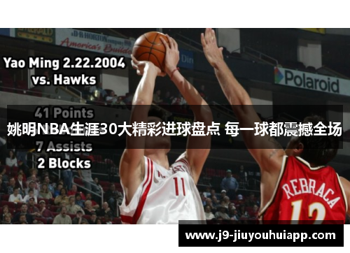 姚明NBA生涯30大精彩进球盘点 每一球都震撼全场