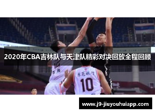 2020年CBA吉林队与天津队精彩对决回放全程回顾
