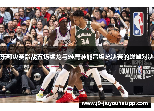 东部决赛激战五场猛龙与雄鹿谁能晋级总决赛的巅峰对决