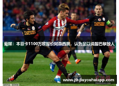 葡媒：本菲卡1100万欧报价阿森西奥，认为足以说服巴黎放人