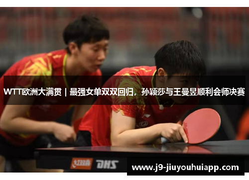 WTT欧洲大满贯｜最强女单双双回归，孙颖莎与王曼昱顺利会师决赛